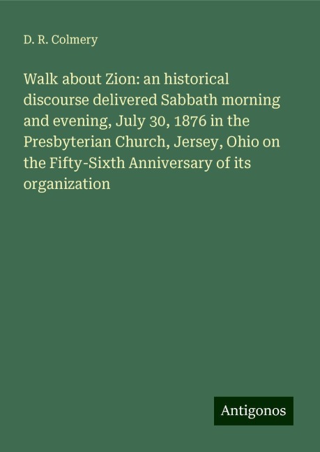 Walk about Zion: an historical discourse delivered Sabbath morning and evening, July 30, 1876 in the Presbyterian Church, Jersey, Ohio on the Fifty-Sixth Anniversary of its organization