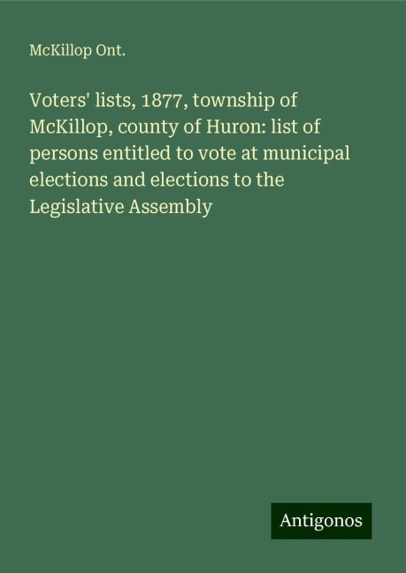 Voters lists, 1877, township of McKillop, county of Huron: list of persons entitled to vote at municipal elections and elections to the Legislative Assembly