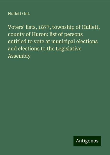 Voters lists, 1877, township of Hullett, county of Huron: list of persons entitled to vote at municipal elections and elections to the Legislative Assembly