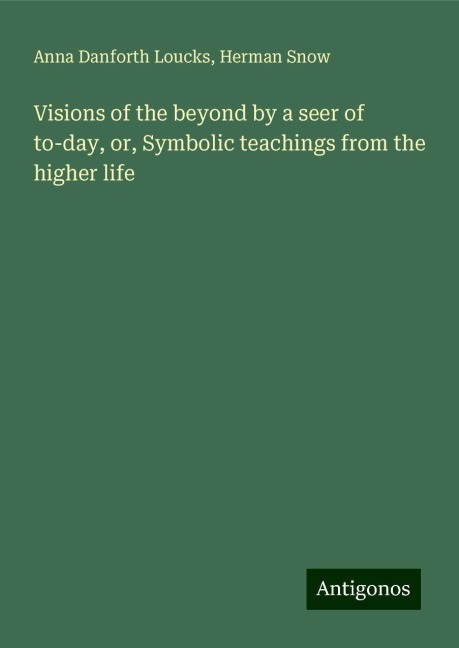 Visions of the beyond by a seer of to-day, or, Symbolic teachings from the higher life