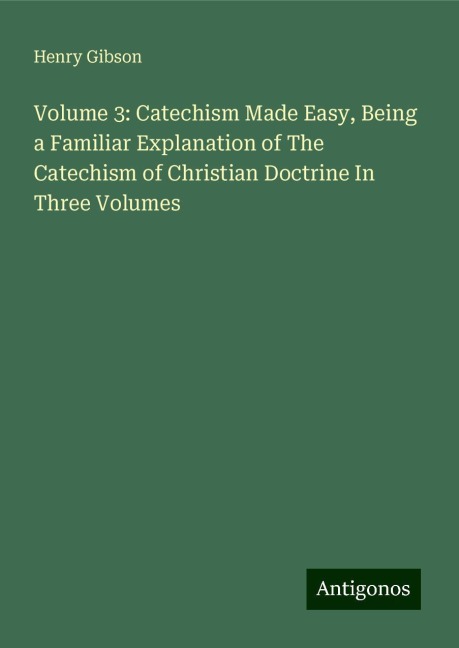 Volume 3: Catechism Made Easy, Being a Familiar Explanation of The Catechism of Christian Doctrine In Three Volumes