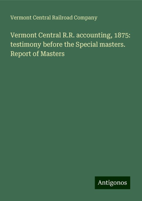 Vermont Central R.R. accounting, 1875: testimony before the Special masters. Report of Masters
