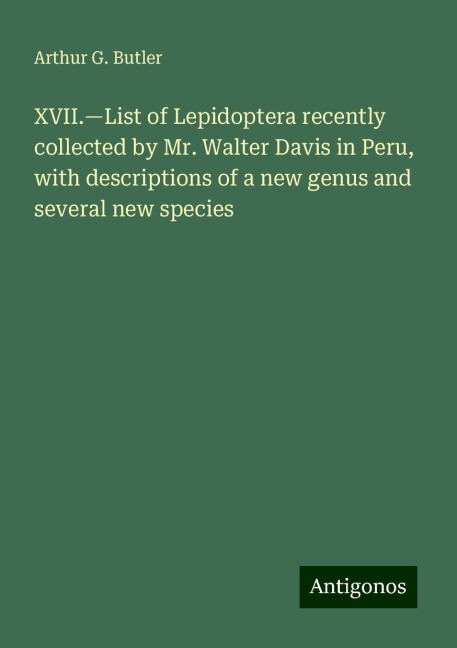 XVII.¿List of Lepidoptera recently collected by Mr. Walter Davis in Peru, with descriptions of a new genus and several new species