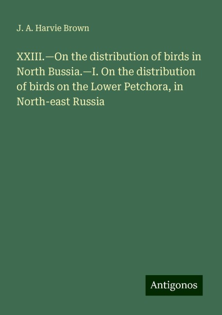 XXIII.¿On the distribution of birds in North Bussia.¿I. On the distribution of birds on the Lower Petchora, in North-east Russia
