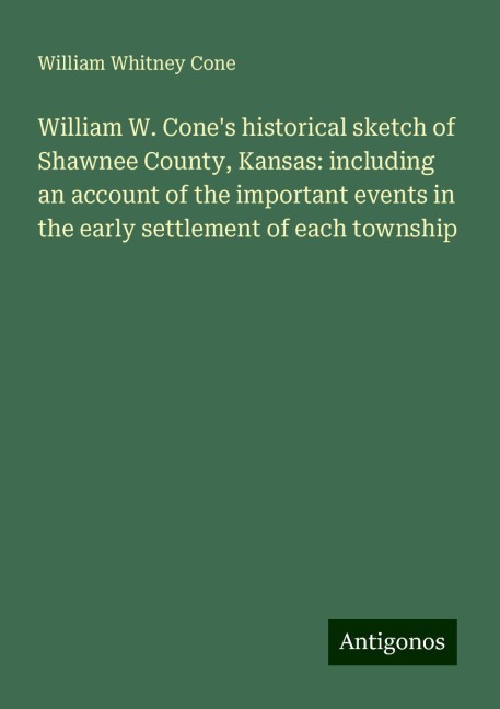 William W. Cones historical sketch of Shawnee County, Kansas: including an account of the important events in the early settlement of each township