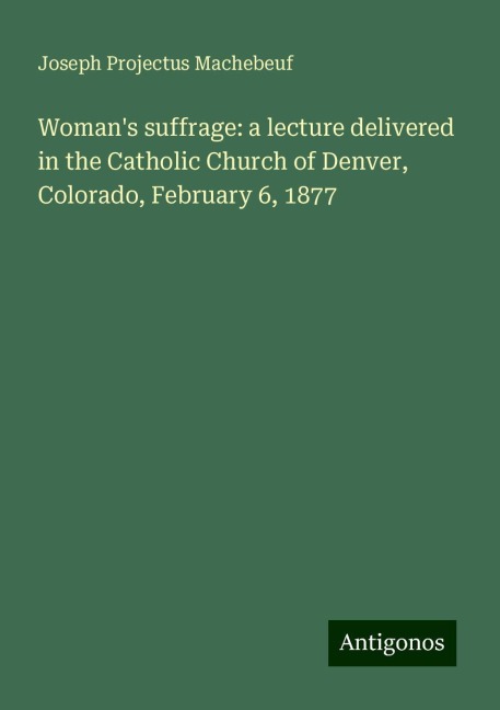 Womans suffrage: a lecture delivered in the Catholic Church of Denver, Colorado, February 6, 1877