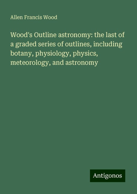 Woods Outline astronomy: the last of a graded series of outlines, including botany, physiology, physics, meteorology, and astronomy