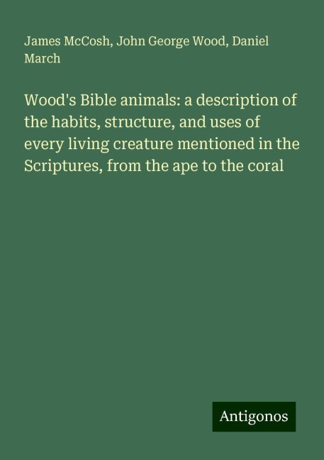 Woods Bible animals: a description of the habits, structure, and uses of every living creature mentioned in the Scriptures, from the ape to the coral