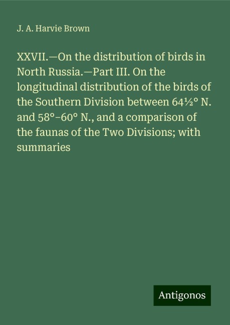 XXVII.¿On the distribution of birds in North Russia.¿Part III. On the longitudinal distribution of the birds of the Southern Division between 64½° N. and 58°¿60° N., and a comparison of the faunas of the Two Divisions; with summaries