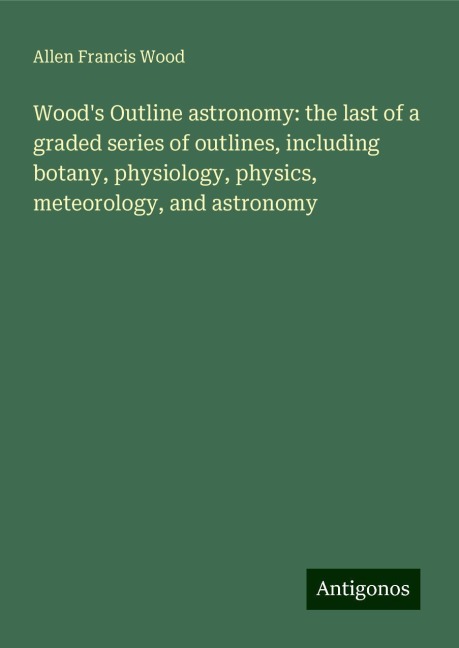 Woods Outline astronomy: the last of a graded series of outlines, including botany, physiology, physics, meteorology, and astronomy
