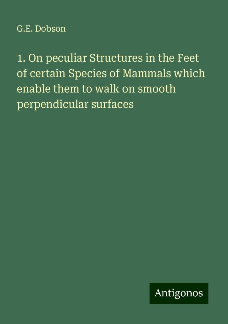 1. On peculiar Structures in the Feet of certain Species of Mammals which enable them to walk on smooth perpendicular surfaces