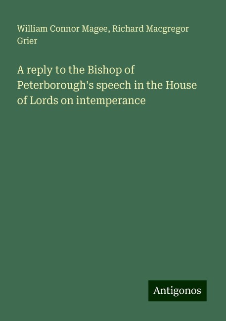 A reply to the Bishop of Peterboroughs speech in the House of Lords on intemperance