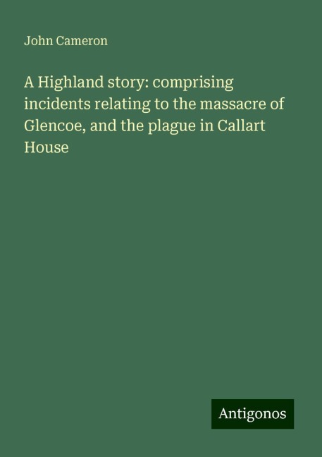 A Highland story: comprising incidents relating to the massacre of Glencoe, and the plague in Callart House