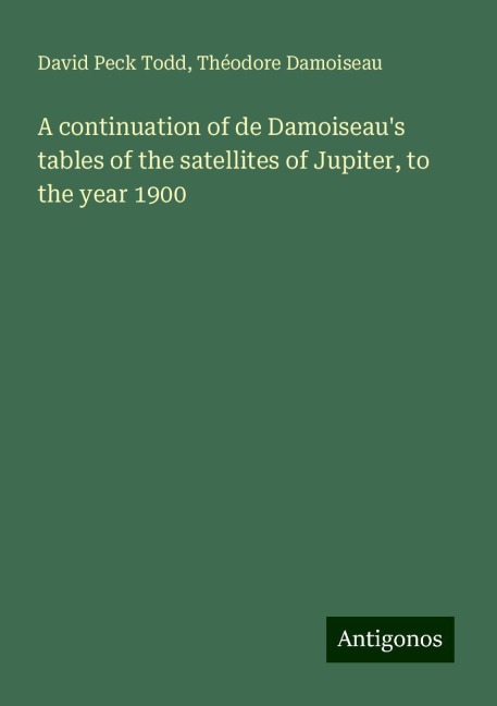 A continuation of de Damoiseaus tables of the satellites of Jupiter, to the year 1900