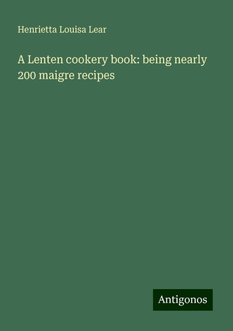 A Lenten cookery book: being nearly 200 maigre recipes
