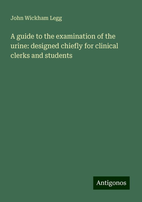 A guide to the examination of the urine: designed chiefly for clinical clerks and students