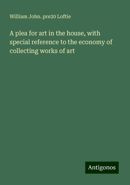A plea for art in the house, with special reference to the economy of collecting works of art