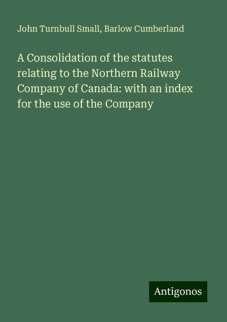 A Consolidation of the statutes relating to the Northern Railway Company of Canada: with an index for the use of the Company