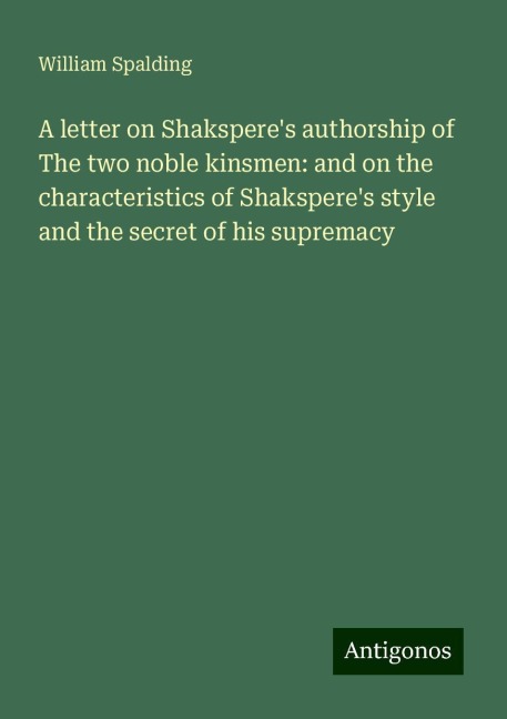 A letter on Shaksperes authorship of The two noble kinsmen: and on the characteristics of Shaksperes style and the secret of his supremacy