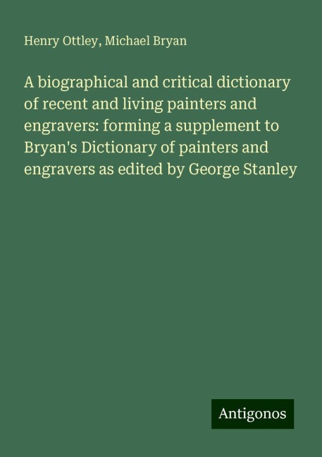 A biographical and critical dictionary of recent and living painters and engravers: forming a supplement to Bryans Dictionary of painters and engravers as edited by George Stanley