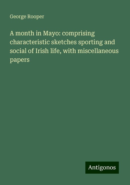 A month in Mayo: comprising characteristic sketches sporting and social of Irish life, with miscellaneous papers