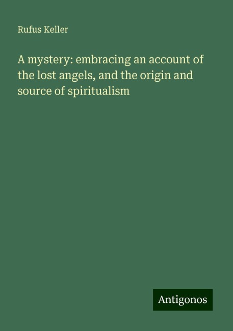 A mystery: embracing an account of the lost angels, and the origin and source of spiritualism