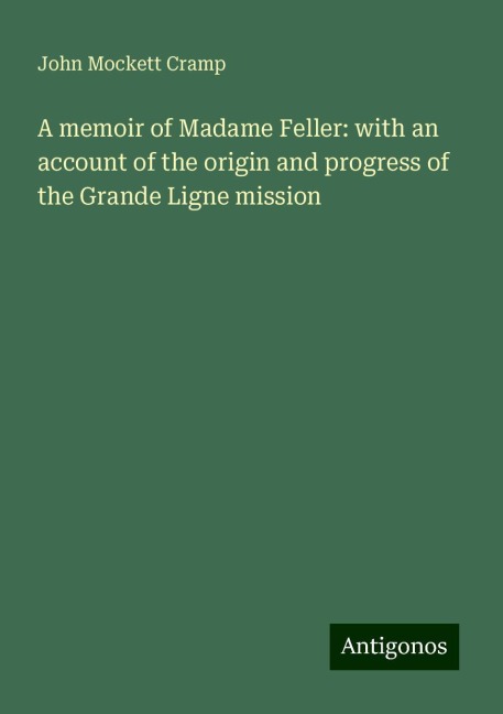 A memoir of Madame Feller: with an account of the origin and progress of the Grande Ligne mission