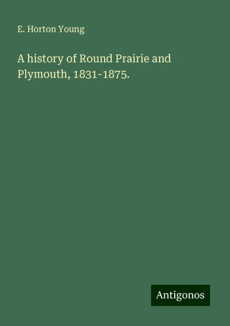A history of Round Prairie and Plymouth, 1831-1875.