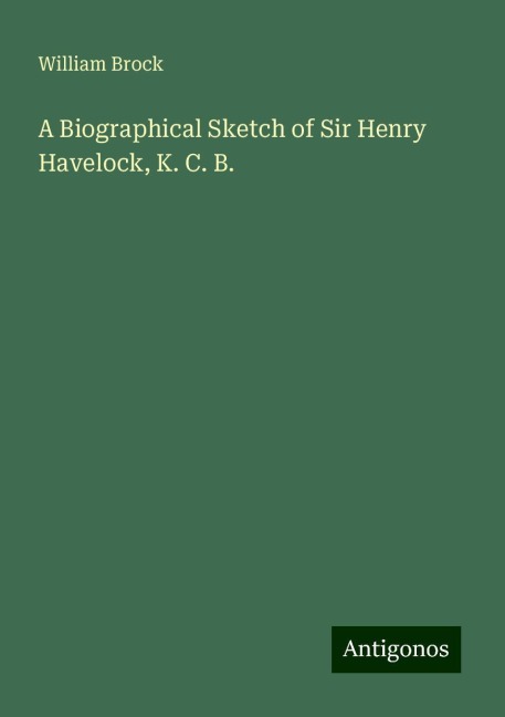 A Biographical Sketch of Sir Henry Havelock, K. C. B.