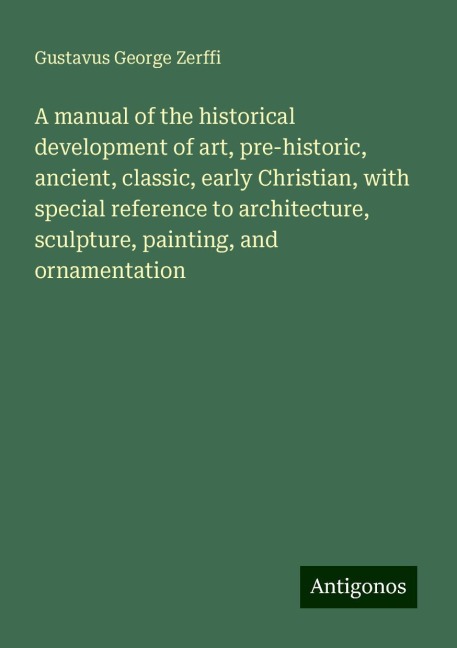 A manual of the historical development of art, pre-historic, ancient, classic, early Christian, with special reference to architecture, sculpture, painting, and ornamentation
