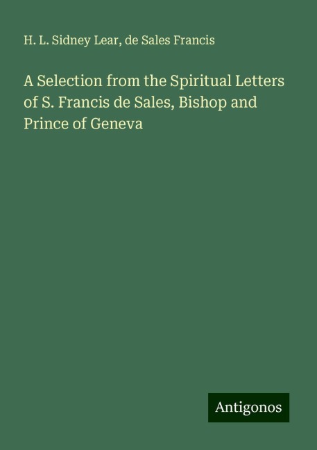 A Selection from the Spiritual Letters of S. Francis de Sales, Bishop and Prince of Geneva