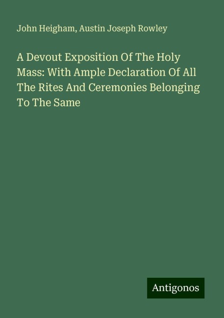 A Devout Exposition Of The Holy Mass: With Ample Declaration Of All The Rites And Ceremonies Belonging To The Same