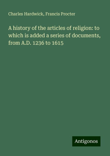 A history of the articles of religion: to which is added a series of documents, from A.D. 1236 to 1615