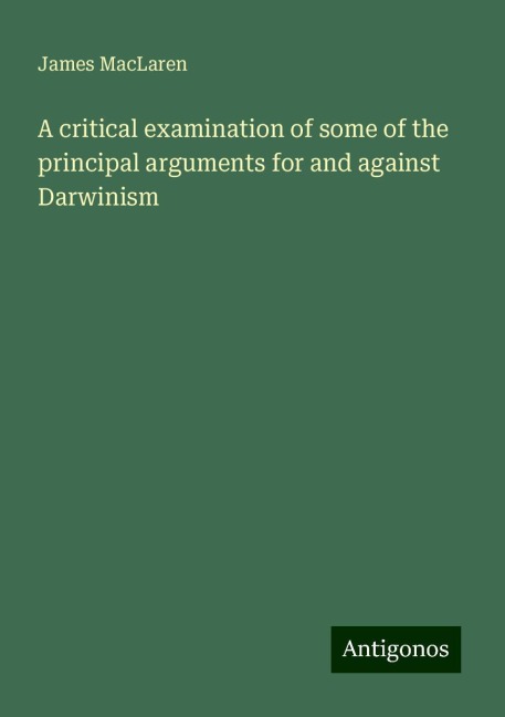 A critical examination of some of the principal arguments for and against Darwinism