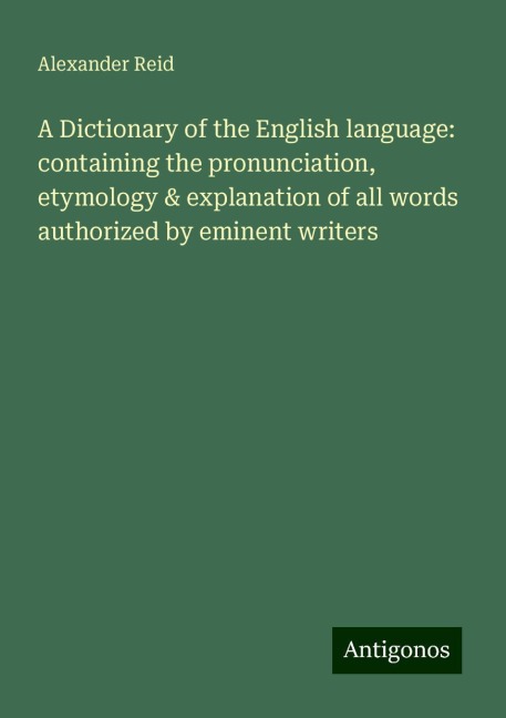 A Dictionary of the English language: containing the pronunciation, etymology & explanation of all words authorized by eminent writers