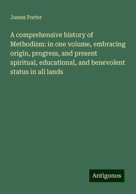 A comprehensive history of Methodism: in one volume, embracing origin, progress, and present spiritual, educational, and benevolent status in all lands