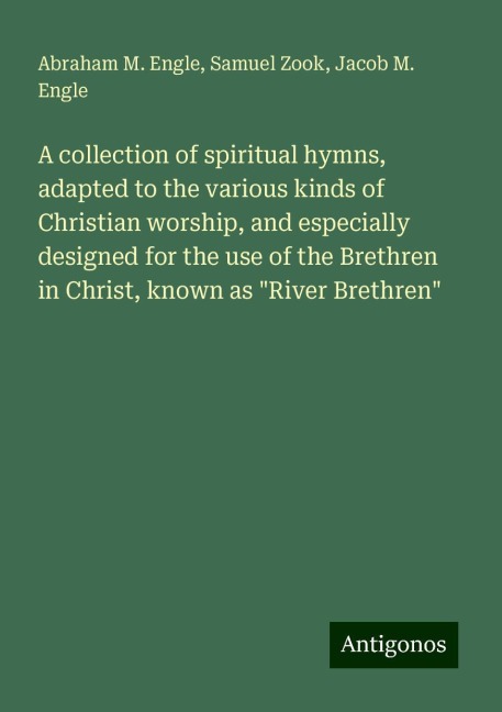 A collection of spiritual hymns, adapted to the various kinds of Christian worship, and especially designed for the use of the Brethren in Christ, known as River Brethren