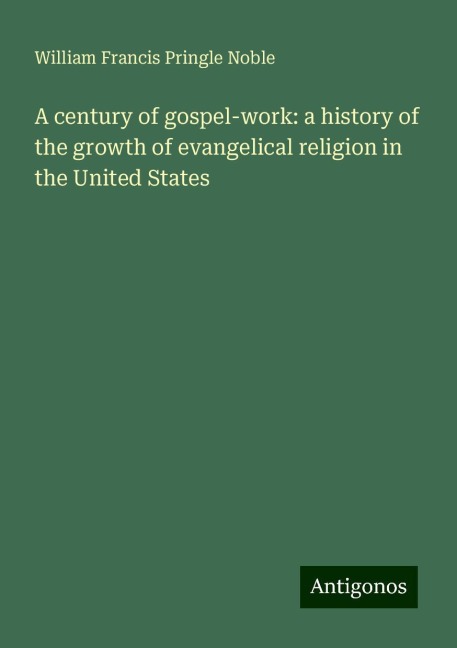 A century of gospel-work: a history of the growth of evangelical religion in the United States
