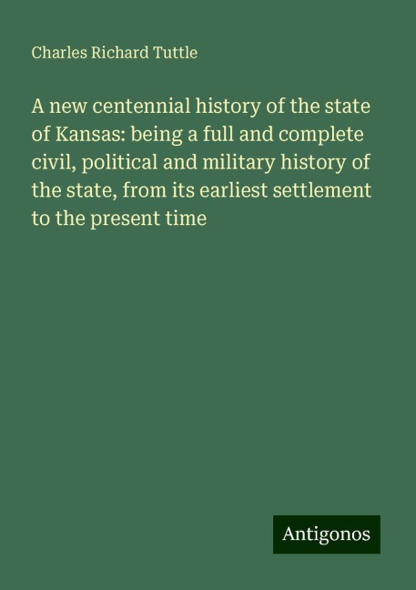 A new centennial history of the state of Kansas: being a full and complete civil, political and military history of the state, from its earliest settlement to the present time