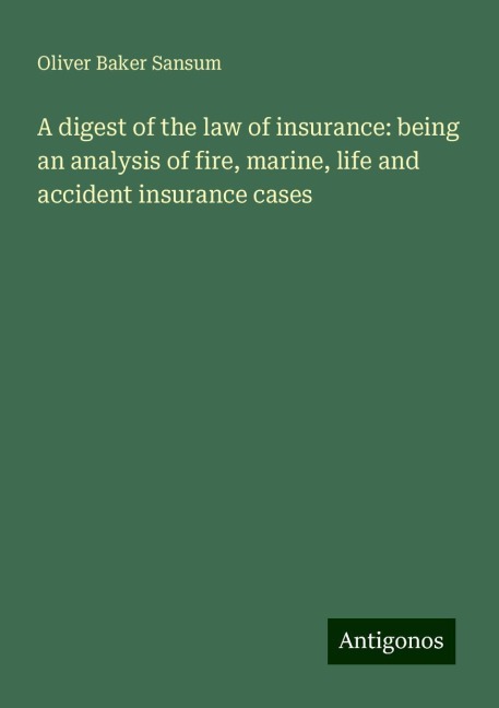 A digest of the law of insurance: being an analysis of fire, marine, life and accident insurance cases