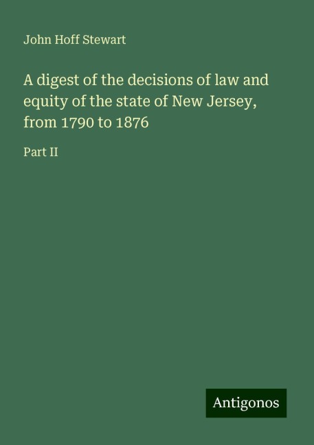 A digest of the decisions of law and equity of the state of New Jersey, from 1790 to 1876: Part II