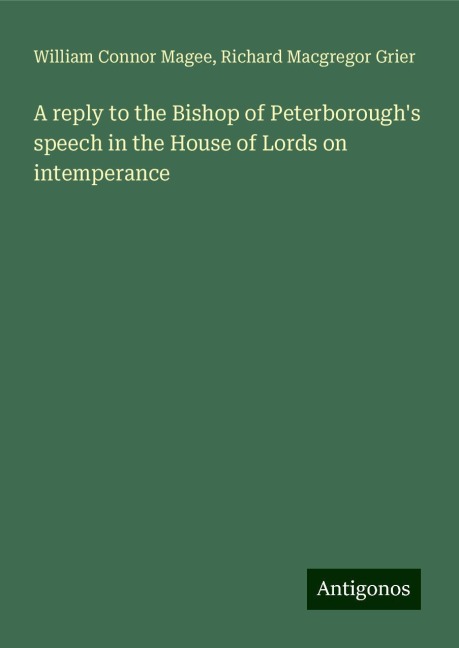 A reply to the Bishop of Peterboroughs speech in the House of Lords on intemperance