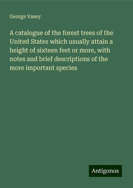 A catalogue of the forest trees of the United States which usually attain a height of sixteen feet or more, with notes and brief descriptions of the more important species