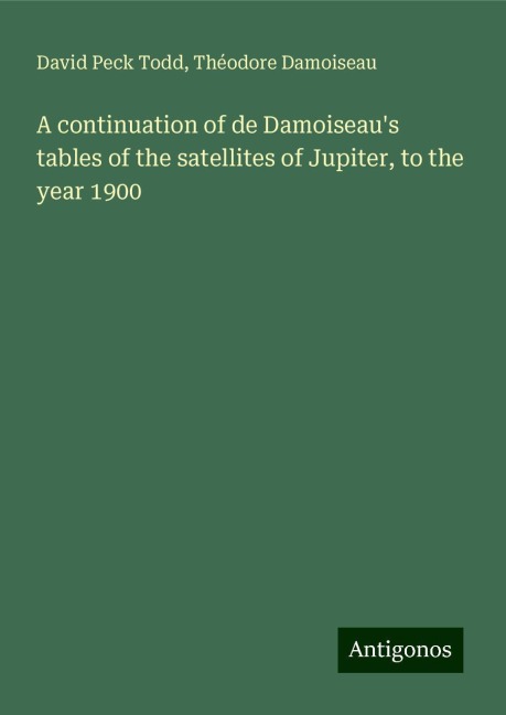 A continuation of de Damoiseaus tables of the satellites of Jupiter, to the year 1900