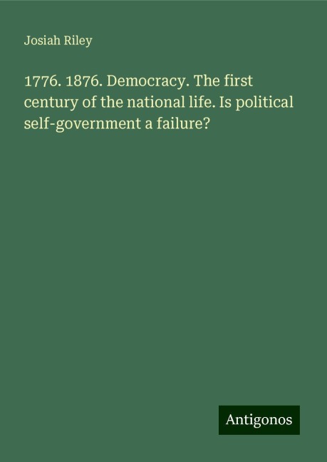 1776. 1876. Democracy. The first century of the national life. Is political self-government a failure?