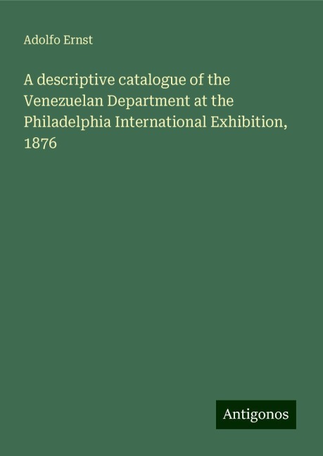 A descriptive catalogue of the Venezuelan Department at the Philadelphia International Exhibition, 1876