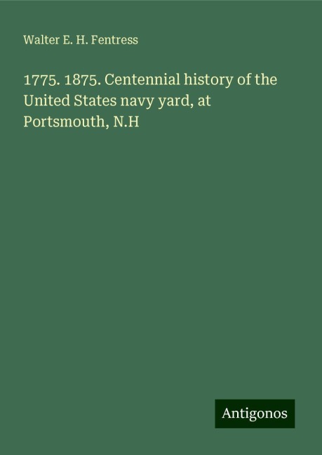 1775. 1875. Centennial history of the United States navy yard, at Portsmouth, N.H