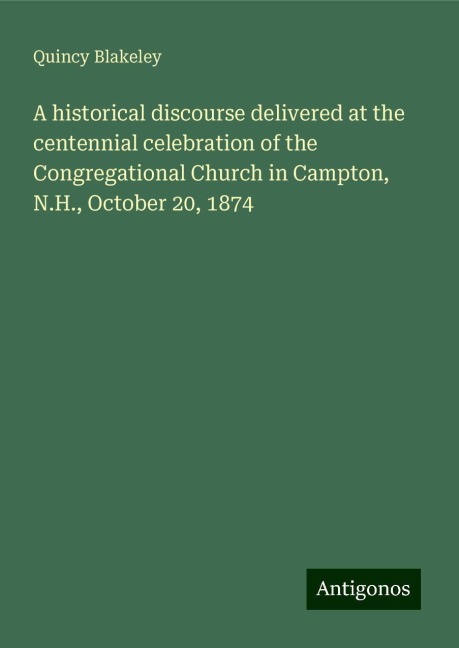 A historical discourse delivered at the centennial celebration of the Congregational Church in Campton, N.H., October 20, 1874