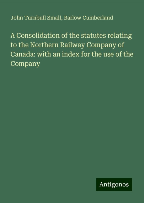 A Consolidation of the statutes relating to the Northern Railway Company of Canada: with an index for the use of the Company