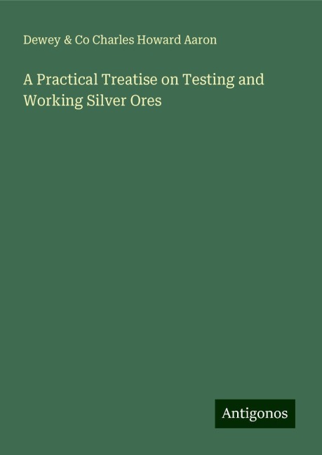 A Practical Treatise on Testing and Working Silver Ores